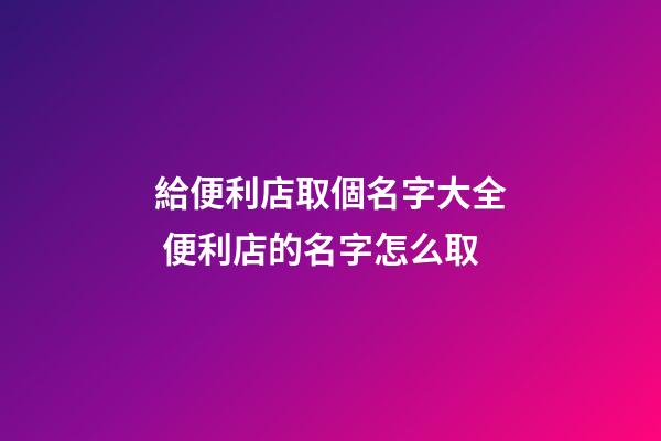 給便利店取個名字大全 便利店的名字怎么取-第1張-店鋪起名-玄機派
